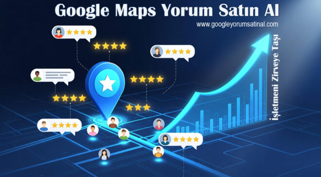 Google Haritalar Yorumlarının İşletmeler İçin Önemi ve Google Yorum Satın Almanın Avantajları